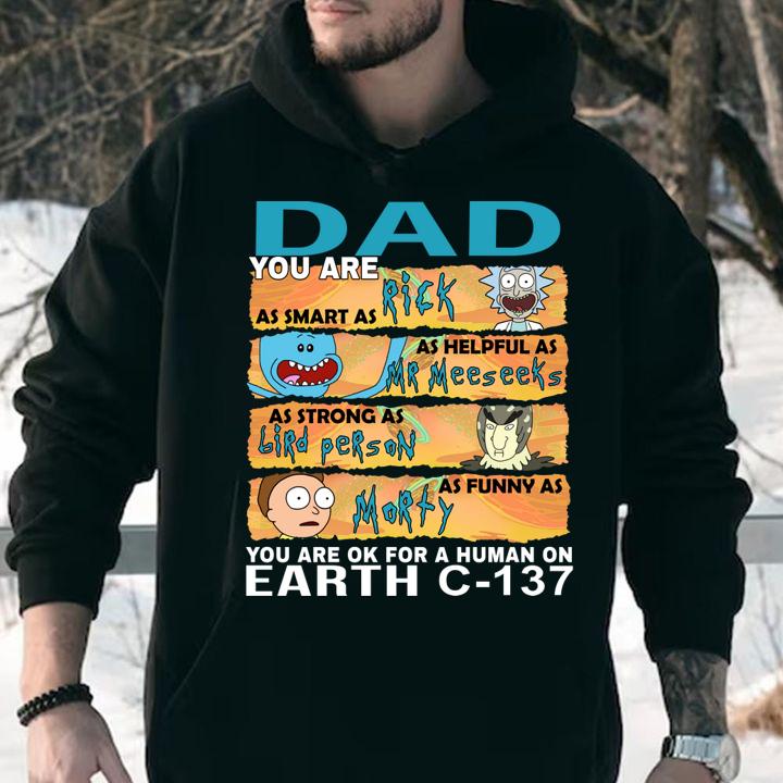 Dad you are as smart as Rick as helpful as Mr Meeseeks as strong as Birdperson as funny as Morty you are ok for a human on earth C-137 t-shirt hoodie