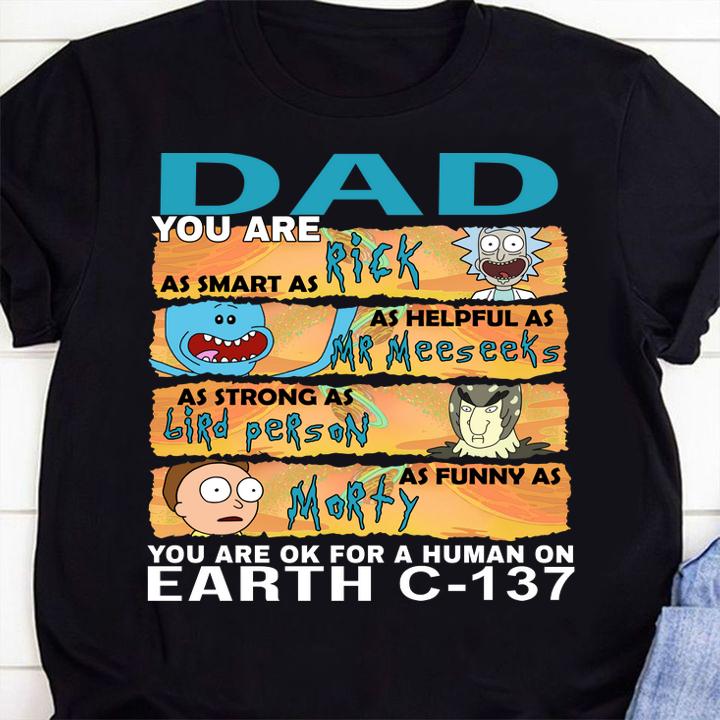 Dad you are as smart as Rick as helpful as Mr Meeseeks as strong as Birdperson as funny as Morty you are ok for a human on earth C-137 t-shirt shirt