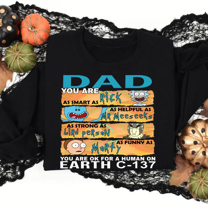 Dad you are as smart as Rick as helpful as Mr Meeseeks as strong as Birdperson as funny as Morty you are ok for a human on earth C-137 t-shirt sweatshirt