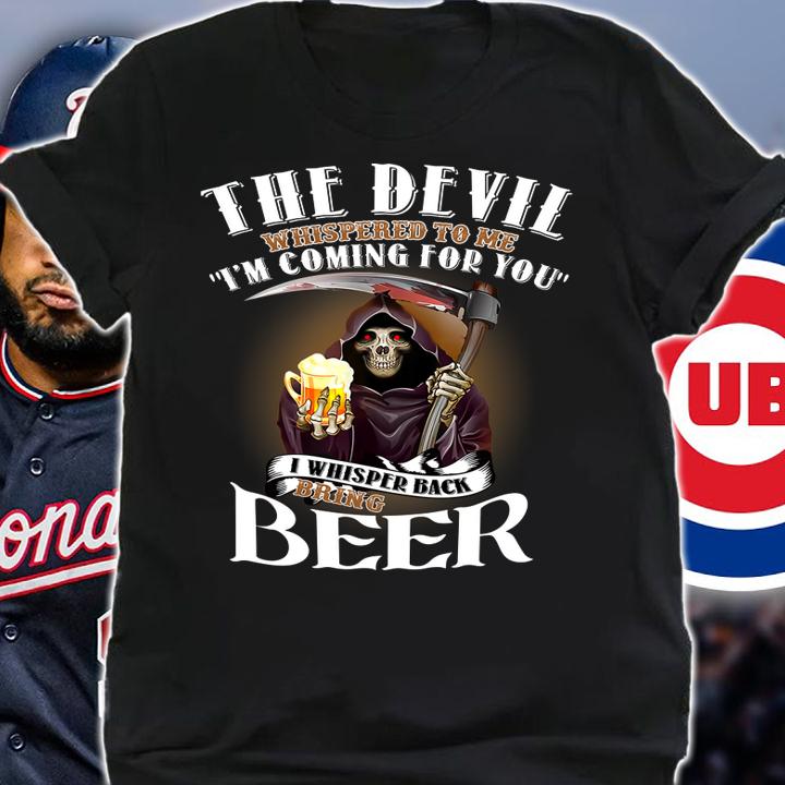 The Devil Whispered To Me Im Coming For You I Whisper Back Bring Beer t-shirt shirt