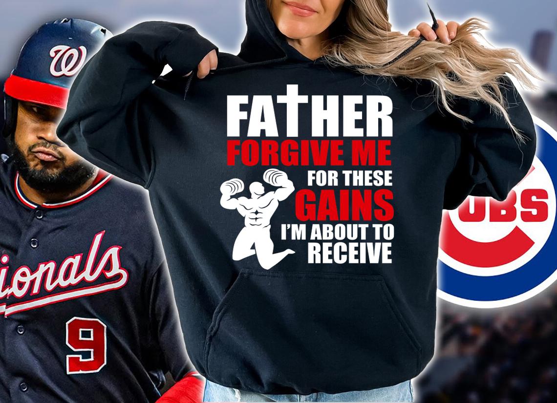 Father Forgive Me For These Gains i'm about to receive t-shirt hoodie