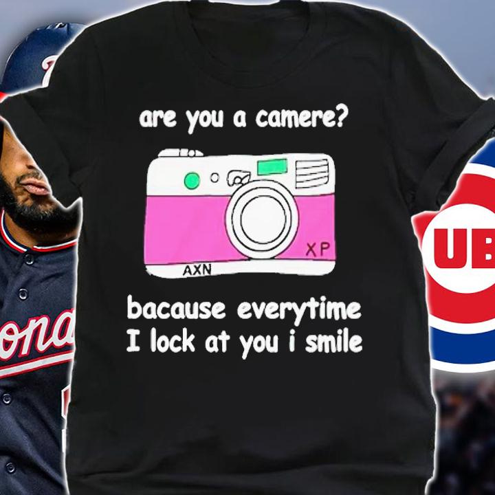Camere are you a camere bacause everytime i look at you i smile shirt t-shirt shirt