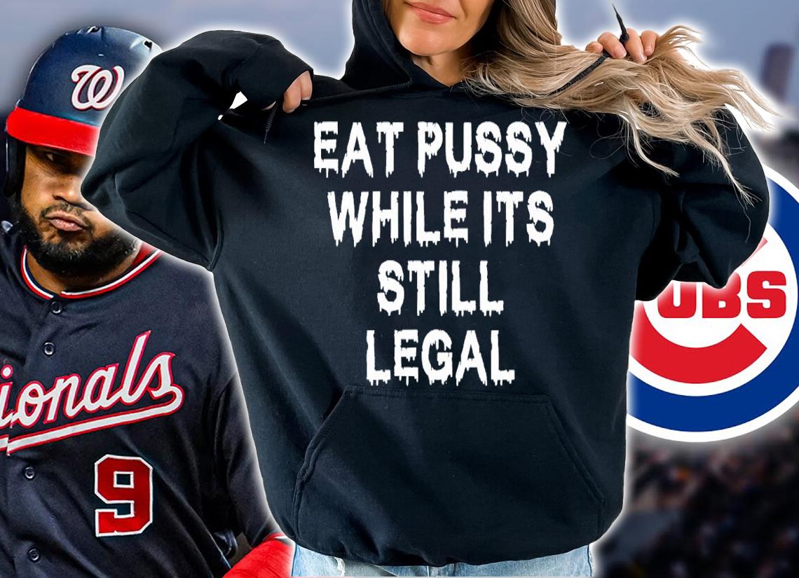 Eat pussy while it's still legal shirt t-shirt hoodie