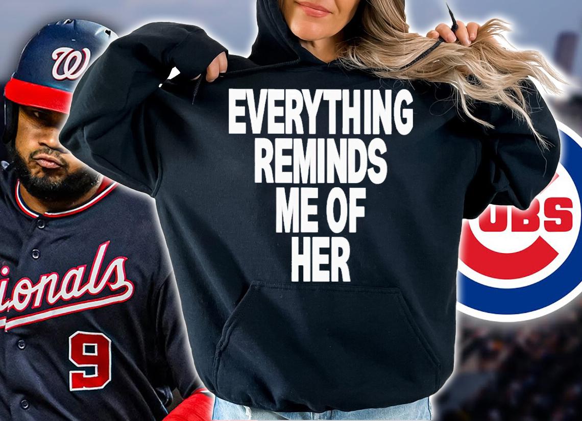 Everything reminds me of her shirt t-shirt hoodie