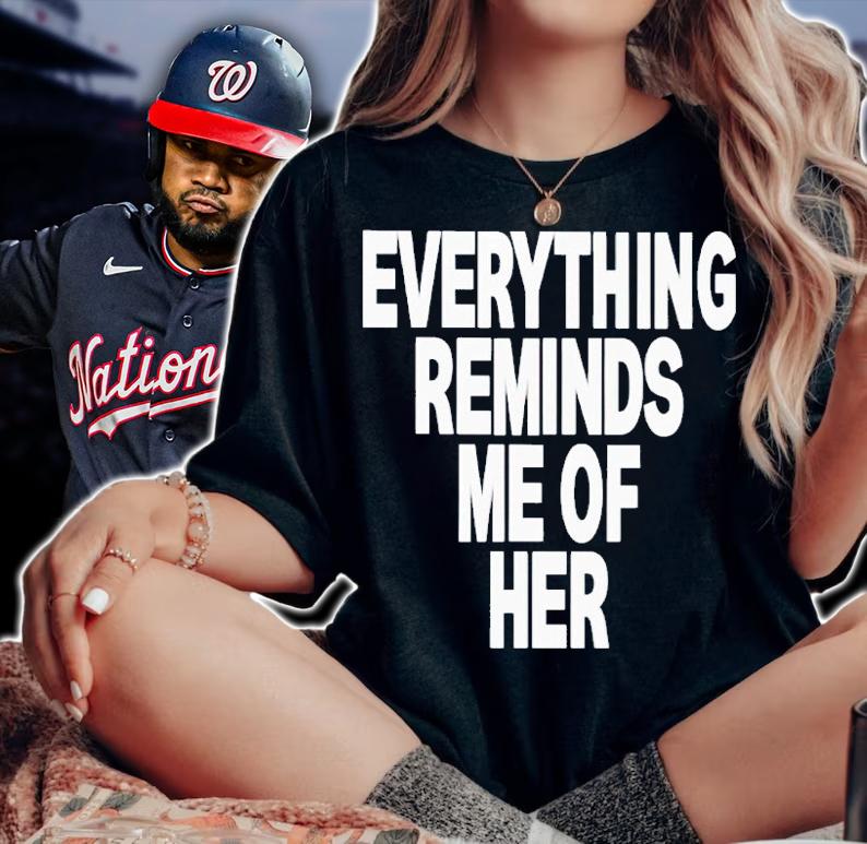 Everything reminds me of her shirt t-shirt woman shirt