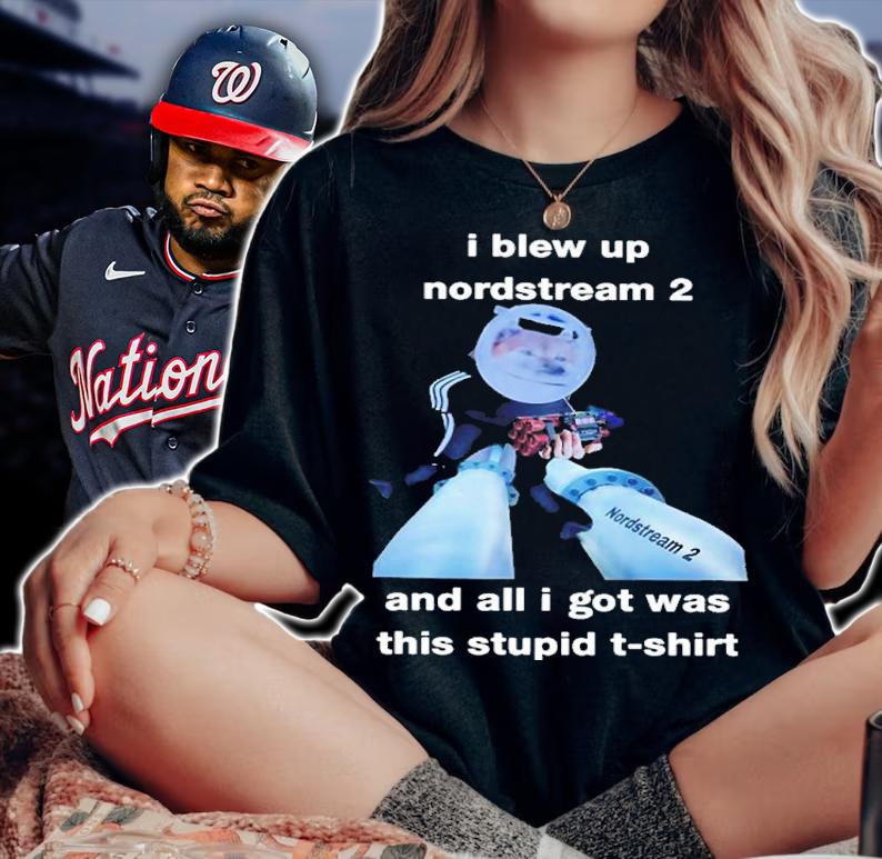 I Blew Up Nord Stream 2 And All I Got Was This Stupid North Atlantic Fella Organization Shirt t-shirt woman shirt
