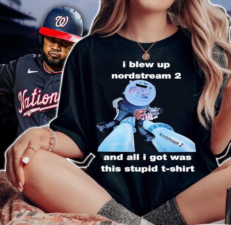 I blew up nordstream 2 and all i got was this stupid shirt t-shirt woman shirt