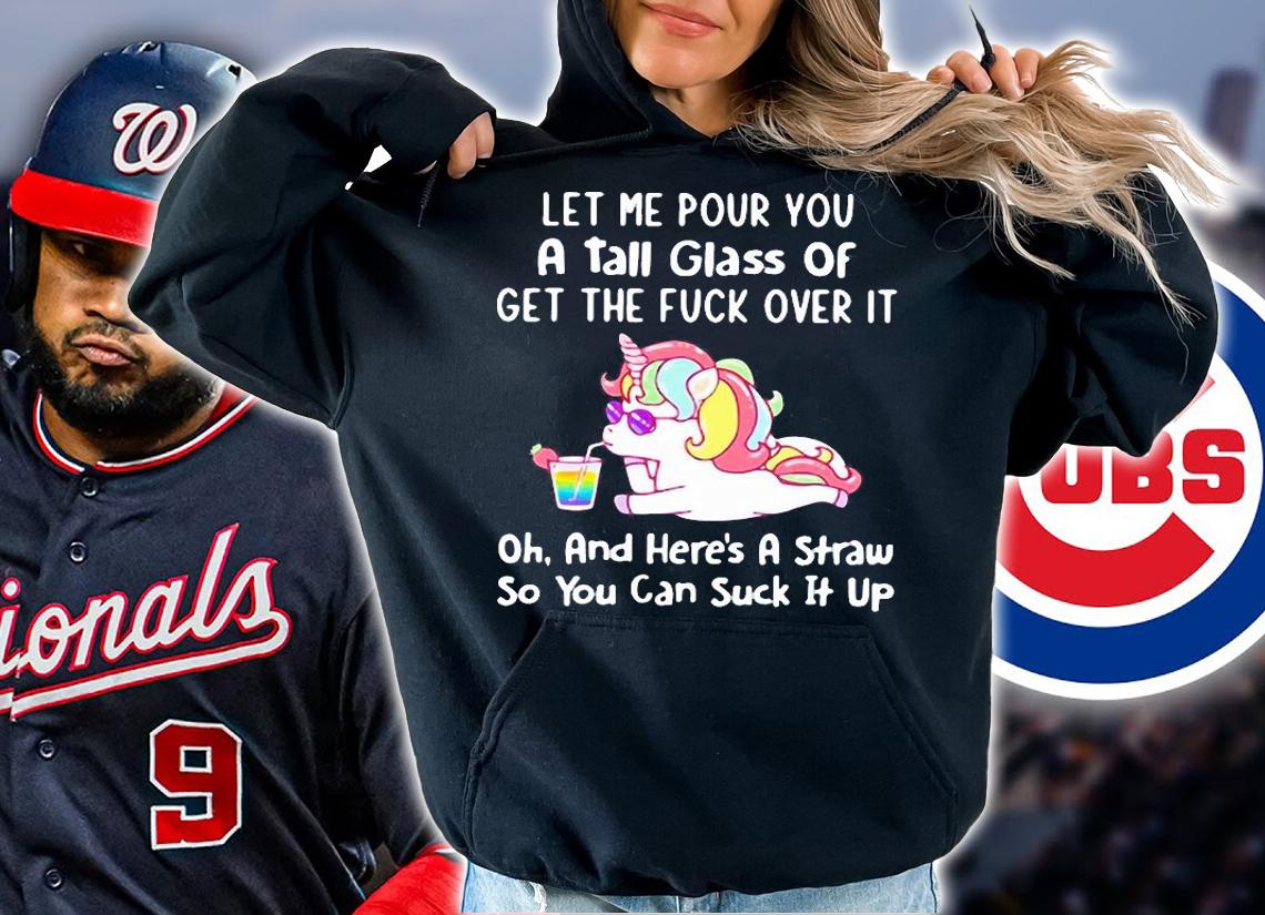 Unicorn let me pour you a tall glass of get the fuck over it oh and here's a straw so You can suck it up shirt hoodie