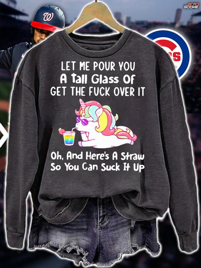 Unicorn let me pour you a tall glass of get the fuck over it oh and here's a straw so You can suck it up shirt sweatshirt