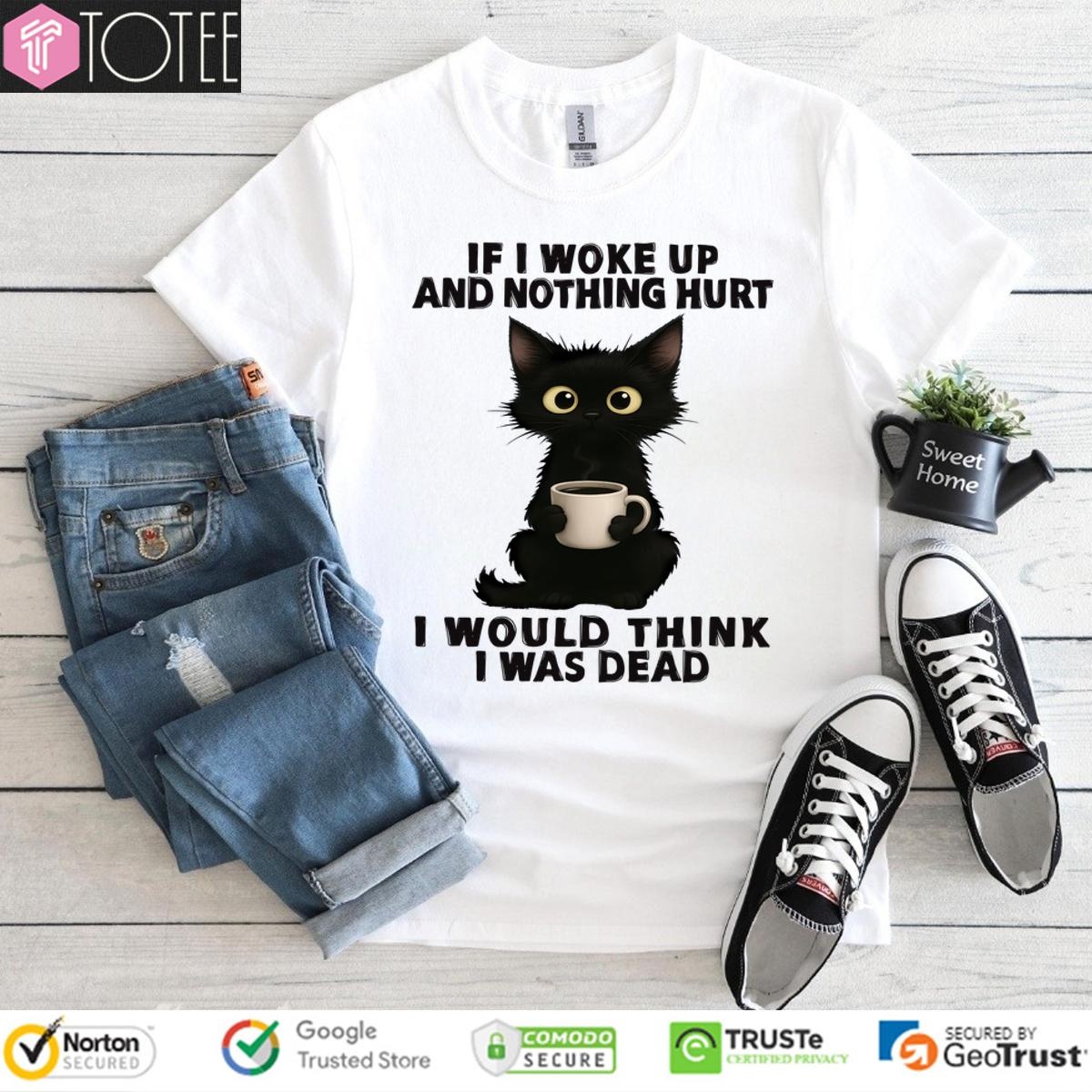 Black Cat If I Woke Up And Nothing Hurt I Was Think I Was Dead T-shirt