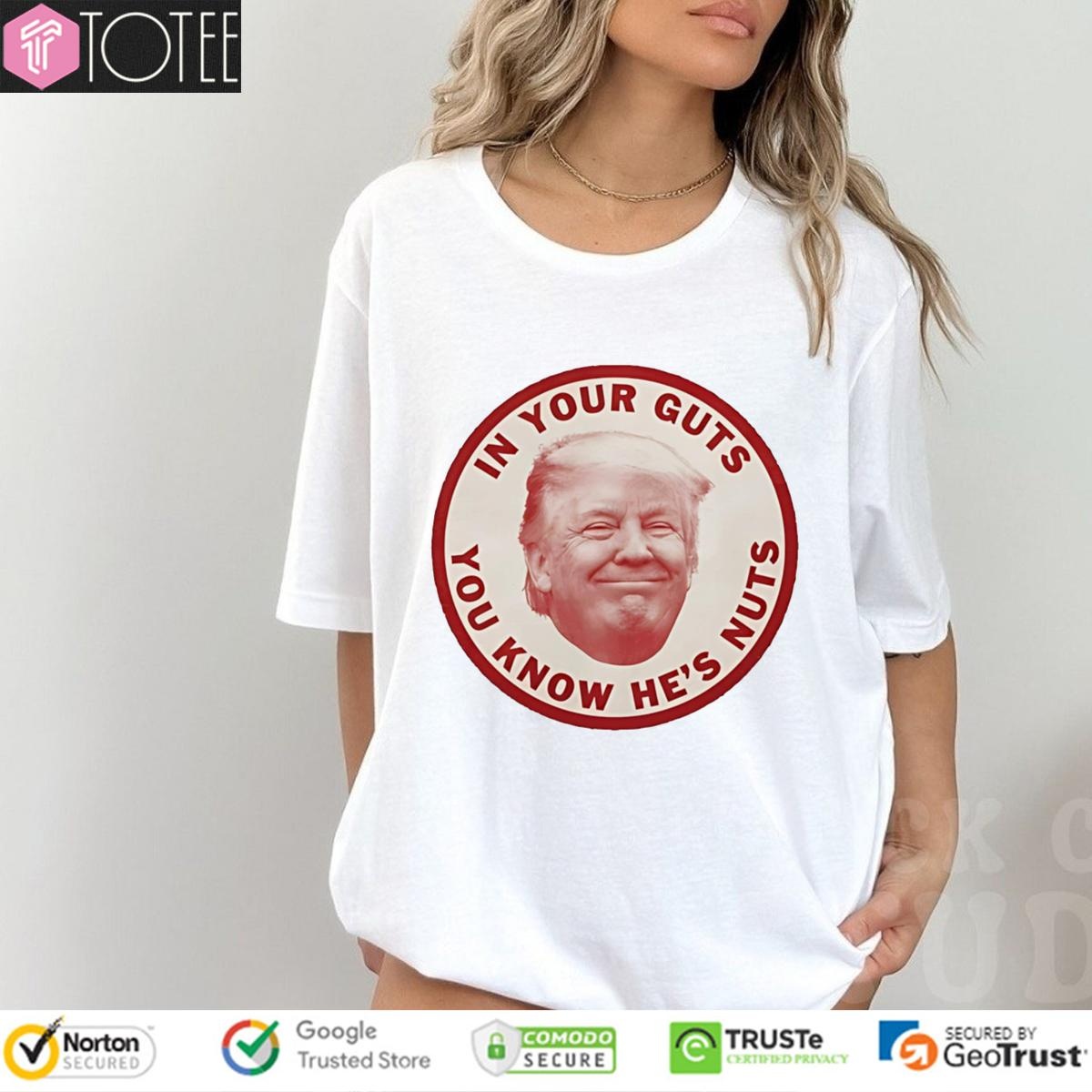 Donald Trump In Your Guts You Know Hes Nuts T-shirt